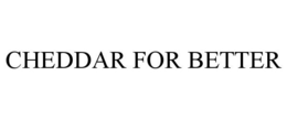 CHEDDAR FOR BETTER trademark