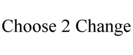 CHOOSE 2 CHANGE trademark
