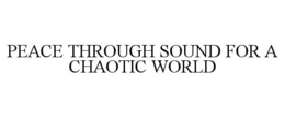 PEACE THROUGH SOUND FOR A CHAOTIC WORLD trademark