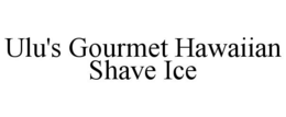 ULU'S GOURMET HAWAIIAN SHAVE ICE trademark