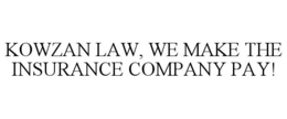 KOWZAN LAW, WE MAKE THE INSURANCE COMPANY PAY! trademark