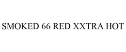 SMOKED 66 RED XXTRA HOT trademark