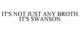 IT'S NOT JUST ANY BROTH. IT'S SWANSON. trademark