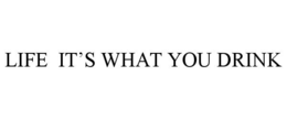 LIFE IT'S WHAT YOU DRINK trademark