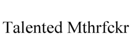 TALENTED MTHRFCKR trademark
