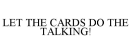 LET THE CARDS DO THE TALKING! trademark