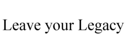LEAVE YOUR LEGACY trademark
