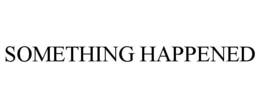 SOMETHING HAPPENED trademark