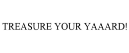 TREASURE YOUR YAAARD! trademark