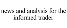 NEWS AND ANALYSIS FOR THE INFORMED TRADER trademark