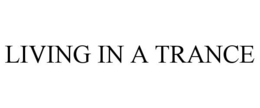 LIVING IN A TRANCE trademark