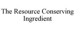 THE RESOURCE CONSERVING INGREDIENT trademark