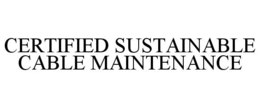 CERTIFIED SUSTAINABLE CABLE MAINTENANCE trademark