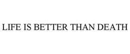 LIFE IS BETTER THAN DEATH trademark