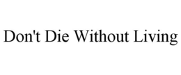 DON'T DIE WITHOUT LIVING trademark