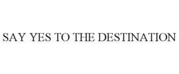 SAY YES TO THE DESTINATION trademark