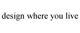DESIGN WHERE YOU LIVE trademark