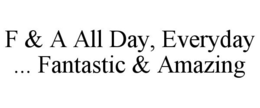 F & A ALL DAY, EVERYDAY ... FANTASTIC & AMAZING trademark