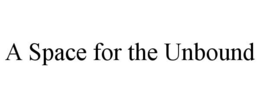 A SPACE FOR THE UNBOUND trademark