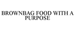 BROWNBAG FOOD WITH A PURPOSE trademark
