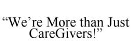 "WE'RE MORE THAN JUST CAREGIVERS!" trademark