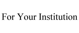 FOR YOUR INSTITUTION trademark
