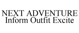 NEXT ADVENTURE INFORM OUTFIT EXCITE trademark