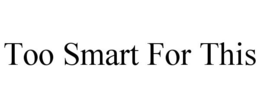 TOO SMART FOR THIS trademark