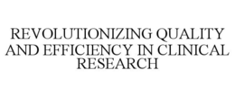 REVOLUTIONIZING QUALITY AND EFFICIENCY IN CLINICAL RESEARCH trademark