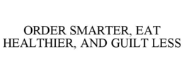 ORDER SMARTER, EAT HEALTHIER, AND GUILT LESS trademark