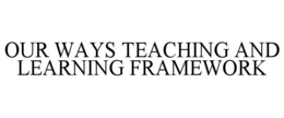 OUR WAYS TEACHING AND LEARNING FRAMEWORK trademark