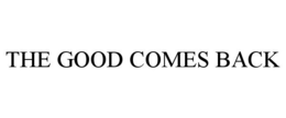THE GOOD COMES BACK trademark