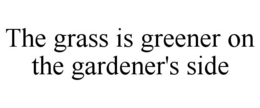 THE GRASS IS GREENER ON THE GARDENER'S SIDE trademark