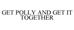 GET POLLY AND GET IT TOGETHER trademark