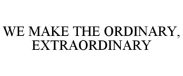 WE MAKE THE ORDINARY, EXTRAORDINARY trademark