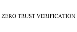 ZERO TRUST VERIFICATION trademark