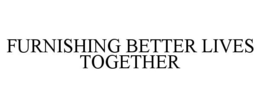 FURNISHING BETTER LIVES TOGETHER trademark