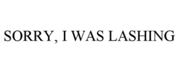 SORRY, I WAS LASHING trademark