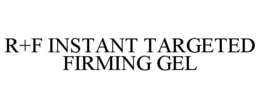 R+F INSTANT TARGETED FIRMING GEL trademark