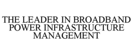 THE LEADER IN BROADBAND POWER INFRASTRUCTURE MANAGEMENT trademark