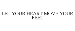 LET YOUR HEART MOVE YOUR FEET trademark