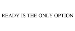 READY IS THE ONLY OPTION trademark