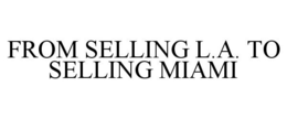 FROM SELLING L.A. TO SELLING MIAMI trademark