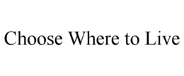 CHOOSE WHERE TO LIVE trademark