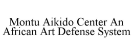 MONTU AIKIDO CENTER AN AFRICAN ART DEFENSE SYSTEM trademark