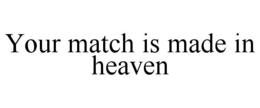 YOUR MATCH IS MADE IN HEAVEN trademark