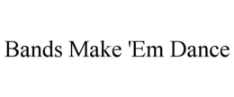 BANDS MAKE 'EM DANCE trademark