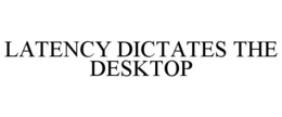 LATENCY DICTATES THE DESKTOP trademark
