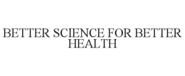 BETTER SCIENCE FOR BETTER HEALTH trademark