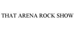 THAT ARENA ROCK SHOW trademark